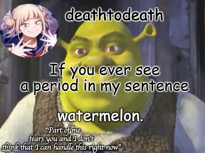 death2death template | If you ever see a period in my sentence; watermelon. | image tagged in death2death template | made w/ Imgflip meme maker