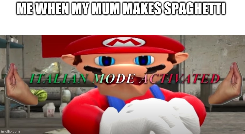 Mario when he do not have his spaghetti | ME WHEN MY MUM MAKES SPAGHETTI | image tagged in italian mode activated | made w/ Imgflip meme maker