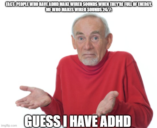 Guess I have adhd | FACT: PEOPLE WHO HAVE ADHD MAKE WIRED SOUNDS WHEN THEY'RE FULL OF ENERGY.
ME WHO MAKES WIRED SOUNDS 24/7:; GUESS I HAVE ADHD | image tagged in guess i'll die | made w/ Imgflip meme maker