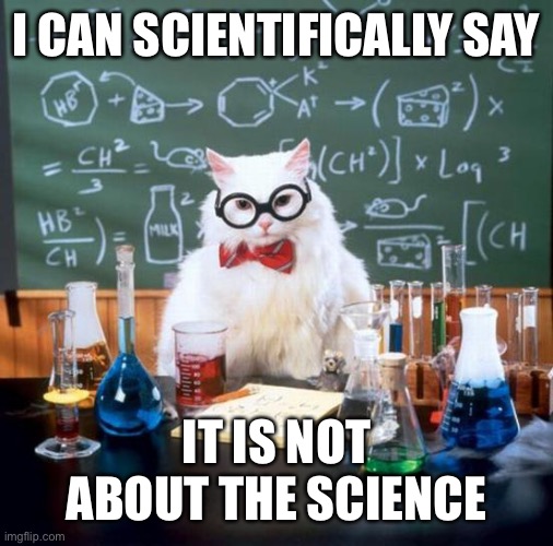Chemistry Cat Meme | I CAN SCIENTIFICALLY SAY IT IS NOT ABOUT THE SCIENCE | image tagged in memes,chemistry cat | made w/ Imgflip meme maker