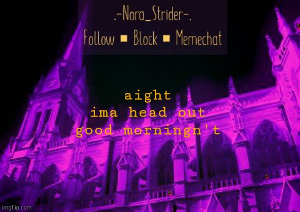 aight
ima head out
good morningn't | image tagged in nora's derse dreamer temp | made w/ Imgflip meme maker