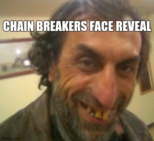 Ugly Guy | CHAIN BREAKERS FACE REVEAL | image tagged in ugly guy | made w/ Imgflip meme maker