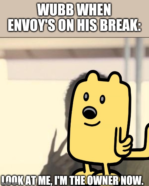 WUBB WHEN ENVOY'S ON HIS BREAK:; LOOK AT ME, I'M THE OWNER NOW. | image tagged in memes,look at me | made w/ Imgflip meme maker