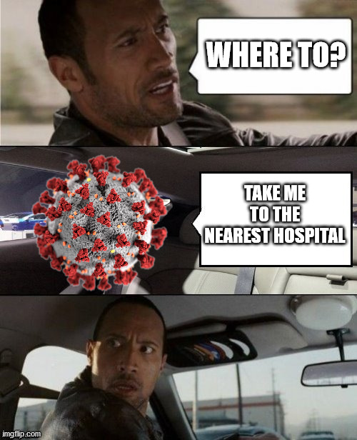 The Rock Driving Blank 2 | WHERE TO? TAKE ME TO THE NEAREST HOSPITAL | image tagged in the rock driving blank 2,coronavirus,covid-19,covid19,corona virus,corona | made w/ Imgflip meme maker