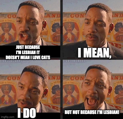 Just Because | I MEAN, JUST BECAUSE I'M LESBIAN IT DOESN'T MEAN I LOVE CATS; BUT NOT BECAUSE I'M LESBIAN! I DO | image tagged in just because,lesbian,cats | made w/ Imgflip meme maker