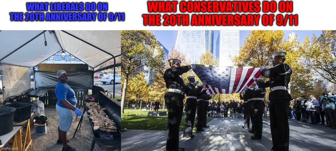Never Forget 9/11 as a Conservative | WHAT CONSERVATIVES DO ON THE 20TH ANNIVERSARY OF 9/11; WHAT LIBERALS DO ON THE 20TH ANNIVERSARY OF 9/11 | image tagged in 9/11,conservatives,usa,patriot day,20th anniversary of 9/11 | made w/ Imgflip meme maker