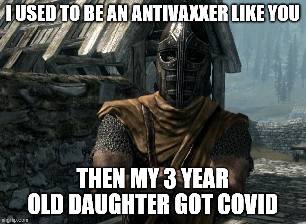vaccines | I USED TO BE AN ANTIVAXXER LIKE YOU; THEN MY 3 YEAR OLD DAUGHTER GOT COVID | image tagged in skyrim guards be like,vaccine,maga | made w/ Imgflip meme maker