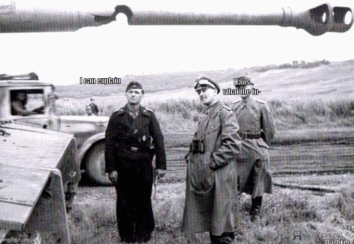 Shtpost status | I can explain; Hans what the fu- | image tagged in tiger damaged gun barrel,bruh,german,tonk,memes,ww2 | made w/ Imgflip meme maker