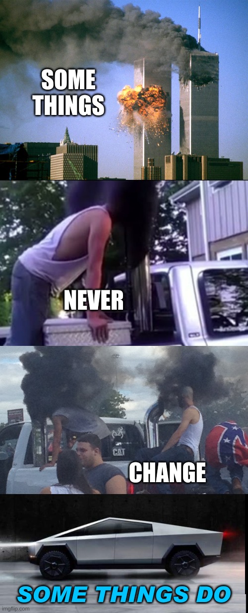 change | SOME
THINGS; NEVER; CHANGE; SOME THINGS DO | image tagged in 911 9/11 twin towers impact,tesla truck,conservative hypocrisy,oil wars,renewable energy,independence | made w/ Imgflip meme maker