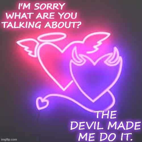I'M SORRY WHAT ARE YOU TALKING ABOUT? THE DEVIL MADE ME DO IT. | made w/ Imgflip meme maker