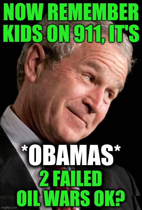 it's always a liberals fault | NOW REMEMBER KIDS ON 911, IT'S; *OBAMAS*; 2 FAILED
OIL WARS OK? | image tagged in george bush blame,conservative hypocrisy,blame obama,oil wars,electric cars,911 | made w/ Imgflip meme maker