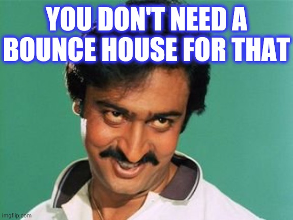 pervert look | YOU DON'T NEED A BOUNCE HOUSE FOR THAT | image tagged in pervert look | made w/ Imgflip meme maker