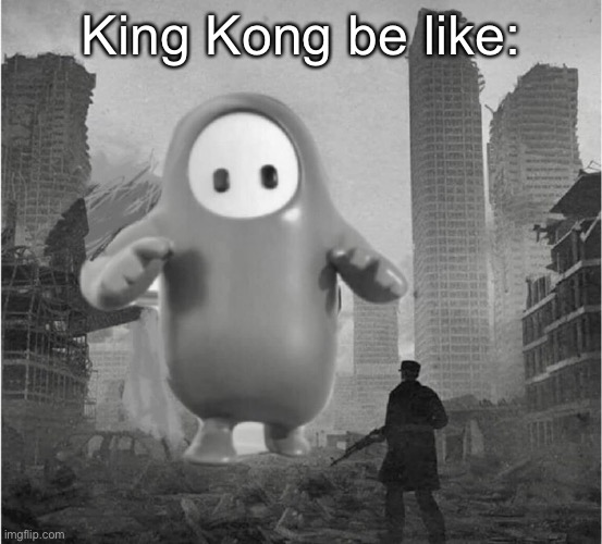 fall guys is destroying my life | King Kong be like: | image tagged in fall guys is destroying my life | made w/ Imgflip meme maker