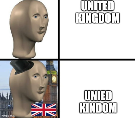 British joke even though I am British. | UNITED KINGDOM; UNIED KINDOM | image tagged in british meme man,uk,united kingdom,meme,british | made w/ Imgflip meme maker