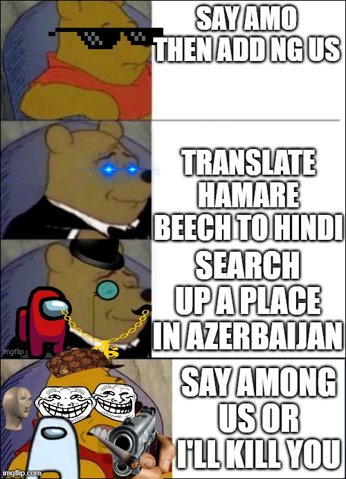 SPELL SUGNOMA Backwards ? | SAY AMO THEN ADD NG US; TRANSLATE HAMARE BEECH TO HINDI; SEARCH UP A PLACE IN AZERBAIJAN; SAY AMONG US OR I'LL KILL YOU | image tagged in good better best wut | made w/ Imgflip meme maker