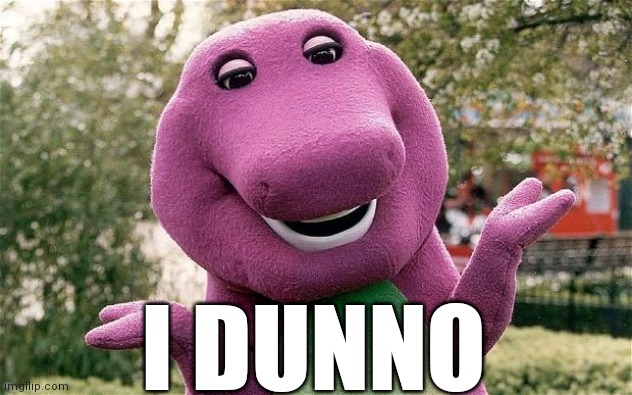 barney | I DUNNO | image tagged in barney,i dunno | made w/ Imgflip meme maker