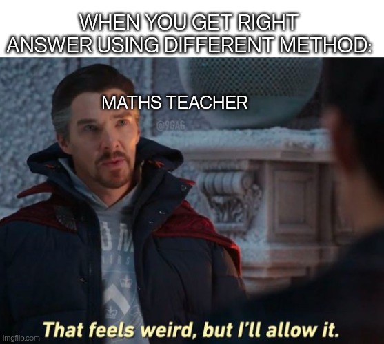 Nah. . I'm not a cut out for maths | WHEN YOU GET RIGHT ANSWER USING DIFFERENT METHOD:; MATHS TEACHER | image tagged in that feels weird but i'll allow it,marvel,memes,funny,maths,teachers | made w/ Imgflip meme maker
