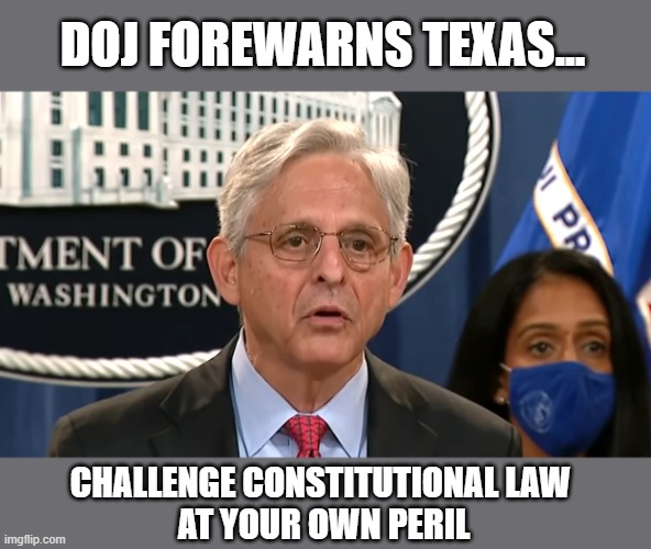 DOJ reminds TX both abortions & gun rights are Constitutionally protected | DOJ FOREWARNS TEXAS... CHALLENGE CONSTITUTIONAL LAW 
AT YOUR OWN PERIL | image tagged in merrick garland,doj,texas,anti-abortion law,constitution,scotus | made w/ Imgflip meme maker
