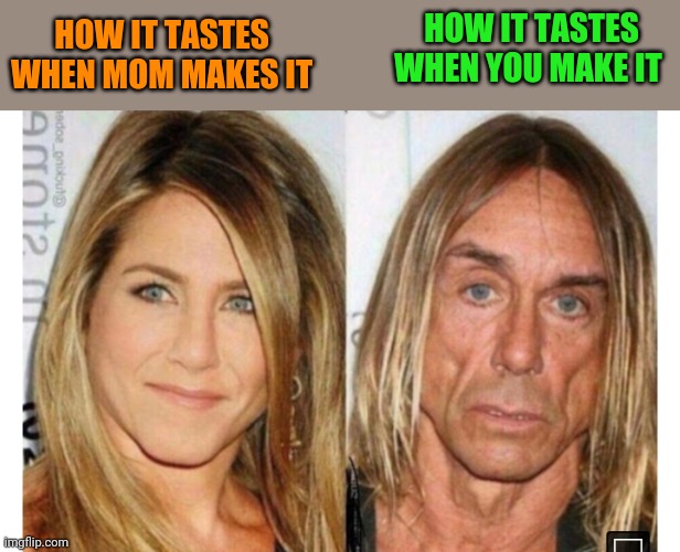 HOW IT TASTES WHEN YOU MAKE IT; HOW IT TASTES WHEN MOM MAKES IT | image tagged in funny memes | made w/ Imgflip meme maker