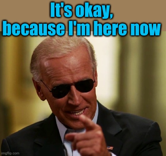 Cool Joe Biden | It's okay,  because I'm here now | image tagged in cool joe biden | made w/ Imgflip meme maker