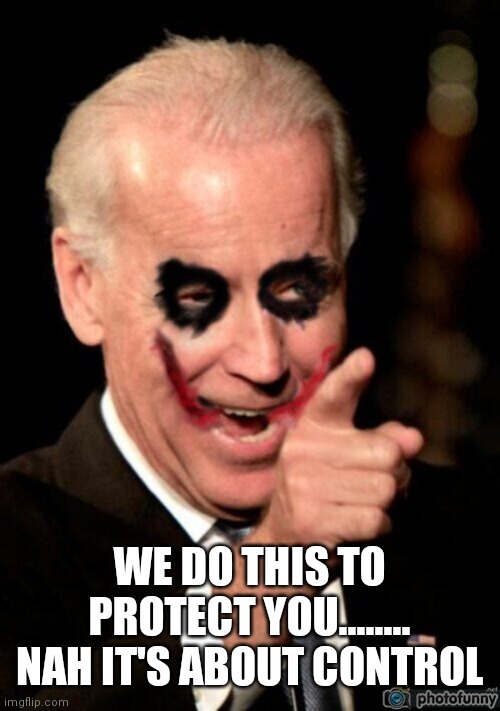 Biden Joker | WE DO THIS TO PROTECT YOU........ NAH IT'S ABOUT CONTROL | image tagged in biden joker | made w/ Imgflip meme maker