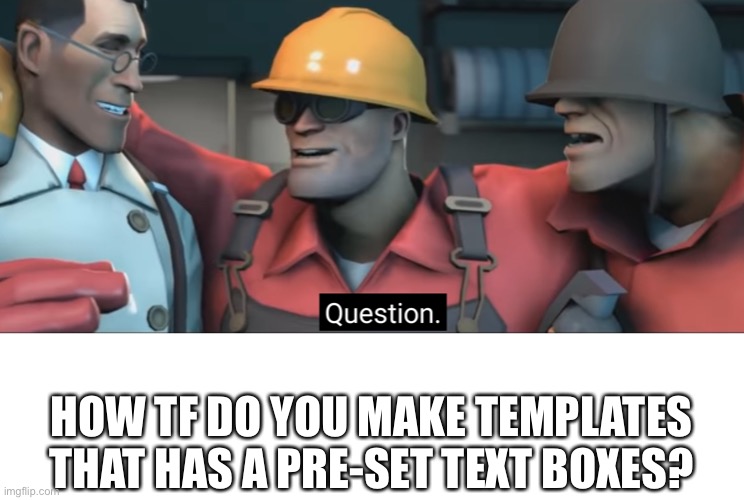 Soldier question | HOW TF DO YOU MAKE TEMPLATES THAT HAS A PRE-SET TEXT BOXES? | image tagged in soldier question | made w/ Imgflip meme maker