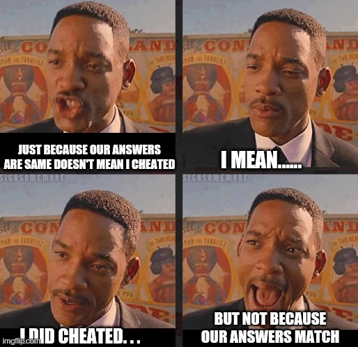 I've cheated many times nd never got caught. . . | JUST BECAUSE OUR ANSWERS ARE SAME DOESN'T MEAN I CHEATED; I MEAN...... BUT NOT BECAUSE OUR ANSWERS MATCH; I DID CHEATED. . . | image tagged in but not because i'm black,cheating,memes,funny,will smith,repost | made w/ Imgflip meme maker