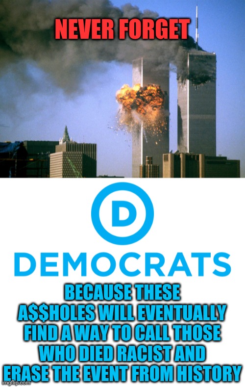 NEVER FORGET; BECAUSE THESE A$$HOLES WILL EVENTUALLY FIND A WAY TO CALL THOSE WHO DIED RACIST AND ERASE THE EVENT FROM HISTORY | image tagged in 911 9/11 twin towers impact,democrats | made w/ Imgflip meme maker