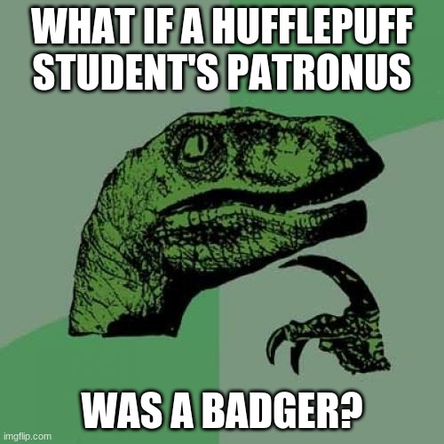 Not sure if this was ever asked before. | WHAT IF A HUFFLEPUFF STUDENT'S PATRONUS; WAS A BADGER? | image tagged in memes,philosoraptor,hufflepuff,harry potter,patronus,so yeah | made w/ Imgflip meme maker