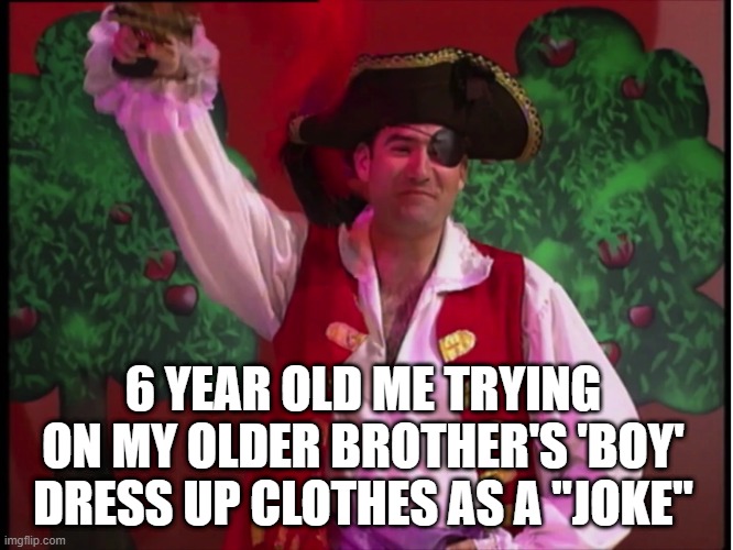 pirates are defo for all genders but whatever- | 6 YEAR OLD ME TRYING ON MY OLDER BROTHER'S 'BOY' DRESS UP CLOTHES AS A "JOKE" | image tagged in meme,lgbtq | made w/ Imgflip meme maker