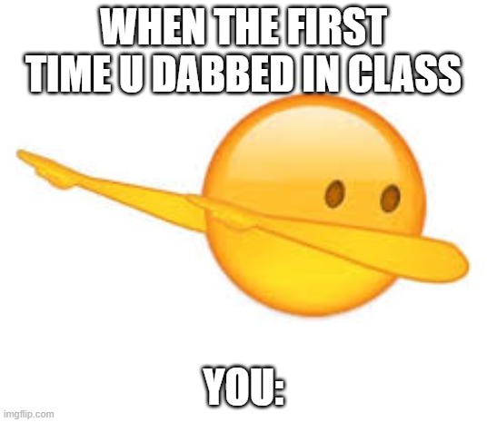 im talkin about u dabbing in class | WHEN THE FIRST TIME U DABBED IN CLASS; YOU: | image tagged in dab emoji | made w/ Imgflip meme maker