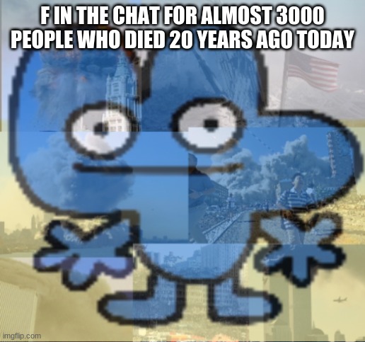 F | F IN THE CHAT FOR ALMOST 3000 PEOPLE WHO DIED 20 YEARS AGO TODAY | image tagged in four bfb 9/11 flashbacks | made w/ Imgflip meme maker