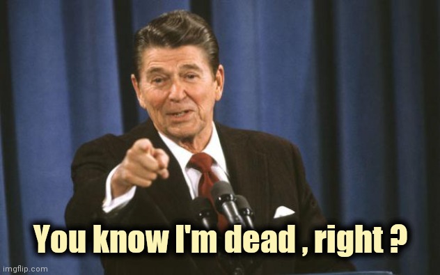Ronald Reagan | You know I'm dead , right ? | image tagged in ronald reagan | made w/ Imgflip meme maker