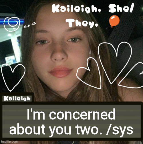 I'm concerned about you two. /sys | image tagged in kaileigh | made w/ Imgflip meme maker