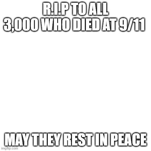 R.I.P please comment with respects | R.I.P TO ALL 3,000 WHO DIED AT 9/11; MAY THEY REST IN PEACE | image tagged in memes,blank transparent square | made w/ Imgflip meme maker