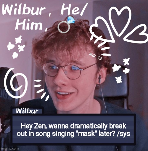 Wilbur | Hey Zen, wanna dramatically break out in song singing "mask" later? /sys | image tagged in wilbur | made w/ Imgflip meme maker