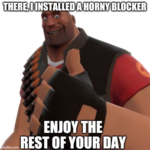 THERE, I INSTALLED A HORNY BLOCKER; ENJOY THE REST OF YOUR DAY | made w/ Imgflip meme maker