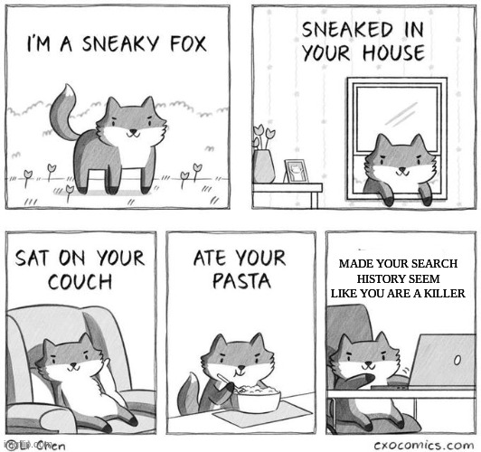 made an example meme of this sneaky fox template | MADE YOUR SEARCH HISTORY SEEM LIKE YOU ARE A KILLER | image tagged in sneaky fox | made w/ Imgflip meme maker