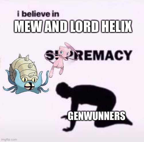 Don’t listen to Le genwunners | MEW AND LORD HELIX; GENWUNNERS | image tagged in i believe in supremacy | made w/ Imgflip meme maker