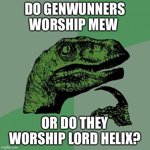 Hmmm I wonder… | DO GENWUNNERS WORSHIP MEW; OR DO THEY WORSHIP LORD HELIX? | image tagged in memes,philosoraptor | made w/ Imgflip meme maker