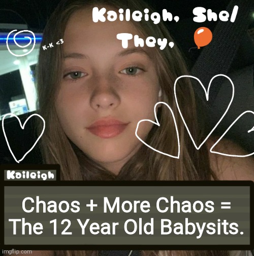 Chaos + More Chaos = The 12 Year Old Babysits. | image tagged in kaileigh | made w/ Imgflip meme maker