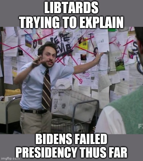 Charlie Conspiracy (Always Sunny in Philidelphia) | LIBTARDS TRYING TO EXPLAIN; BIDENS FAILED PRESIDENCY THUS FAR | image tagged in charlie conspiracy always sunny in philidelphia | made w/ Imgflip meme maker