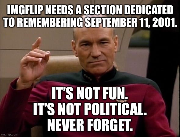 Never forget September 11 | IMGFLIP NEEDS A SECTION DEDICATED TO REMEMBERING SEPTEMBER 11, 2001. IT’S NOT FUN. IT’S NOT POLITICAL. NEVER FORGET. | image tagged in picard make it so,memes,september 11,never forget,remember,imgflip | made w/ Imgflip meme maker