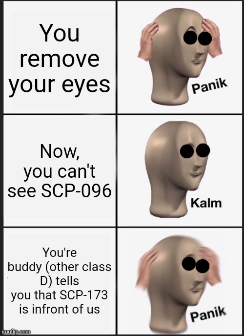 Oh shi- | You remove your eyes; Now, you can't see SCP-096; You're buddy (other class D) tells you that SCP-173 is infront of us | image tagged in memes,panik kalm panik | made w/ Imgflip meme maker