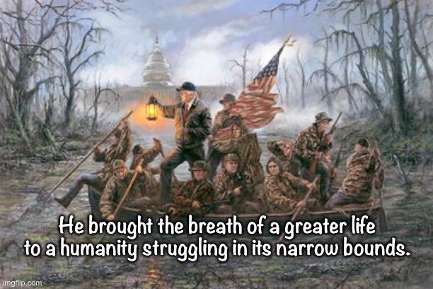 crossing the Delaware | He brought the breath of a greater life to a humanity struggling in its narrow bounds. | image tagged in crossing the delaware | made w/ Imgflip meme maker