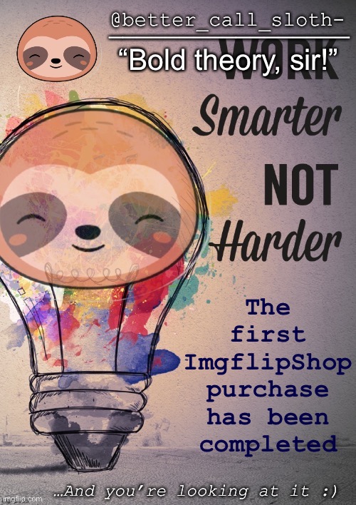 I bought an announcement template from Jemy. :) [“work smarter, not harder”] | The first ImgflipShop purchase has been completed; …And you’re looking at it :) | image tagged in better_call_sloth- announcement temp | made w/ Imgflip meme maker