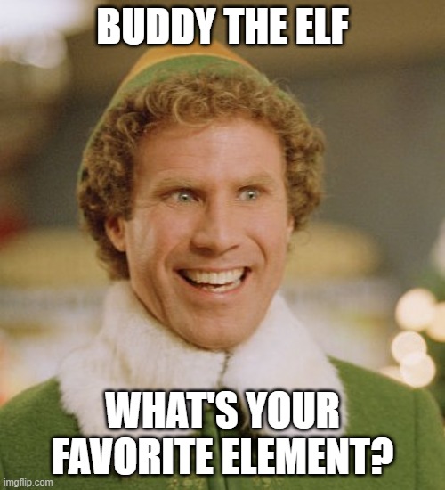 The Chemistry of Christmas |  BUDDY THE ELF; WHAT'S YOUR FAVORITE ELEMENT? | image tagged in memes,funny,science,chemistry,organic chemistry,biochemistry | made w/ Imgflip meme maker