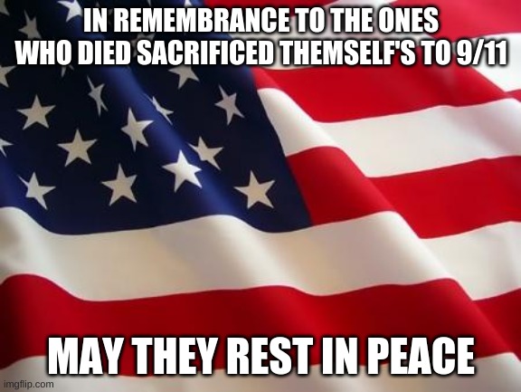 American flag | IN REMEMBRANCE TO THE ONES WHO DIED SACRIFICED THEMSELF'S TO 9/11; MAY THEY REST IN PEACE | image tagged in american flag | made w/ Imgflip meme maker