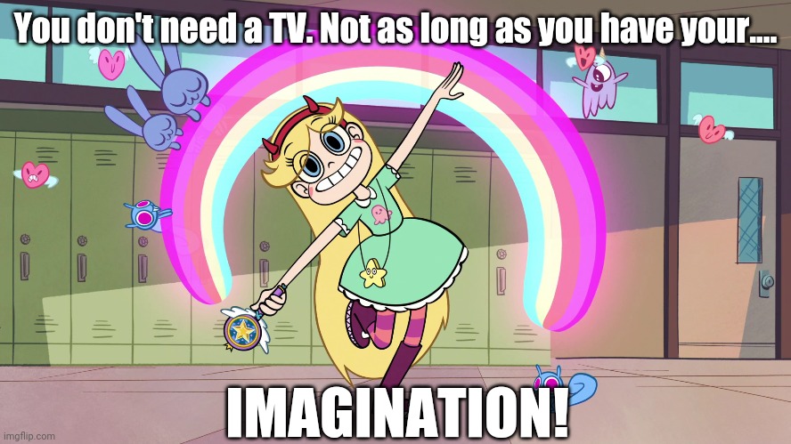 Star-Box of imagination | You don't need a TV. Not as long as you have your.... IMAGINATION! | image tagged in star vs the forces of evil,star butterfly,rainbow,imagination,imagination spongebob,adorable | made w/ Imgflip meme maker