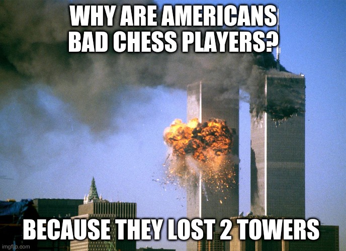911 9/11 twin towers impact | WHY ARE AMERICANS BAD CHESS PLAYERS? BECAUSE THEY LOST 2 TOWERS | image tagged in 911 9/11 twin towers impact | made w/ Imgflip meme maker